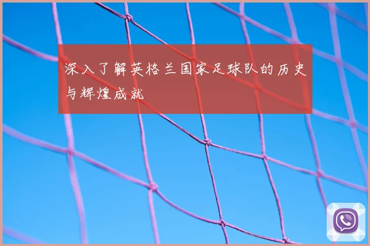 深入了解英格兰国家足球队的历史与辉煌成就