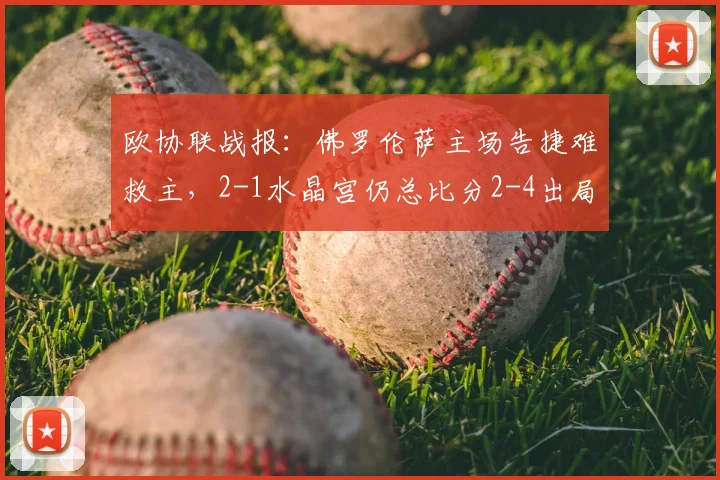 欧协联战报：佛罗伦萨主场告捷难救主，2-1水晶宫仍总比分2-4出局