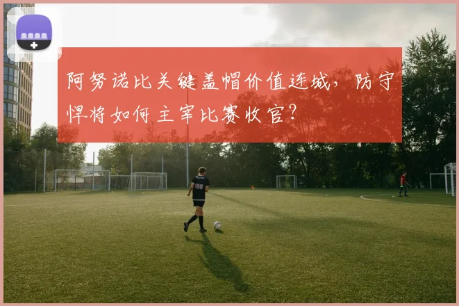 阿努诺比关键盖帽价值连城，防守悍将如何主宰比赛收官？