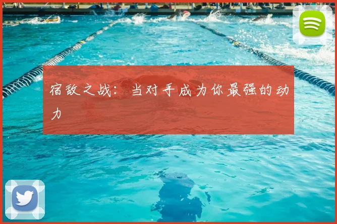 宿敌之战:当对手成为你最强的动力