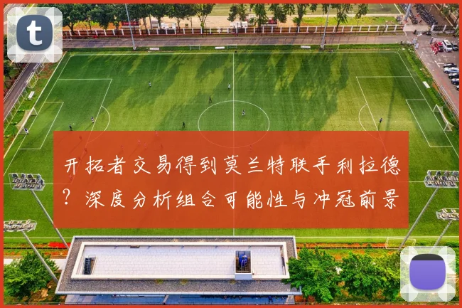 开拓者交易得到莫兰特联手利拉德？深度分析组合可能性与冲冠前景
