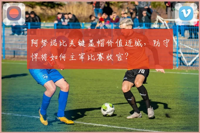 阿努诺比关键盖帽价值连城，防守悍将如何主宰比赛收官？
