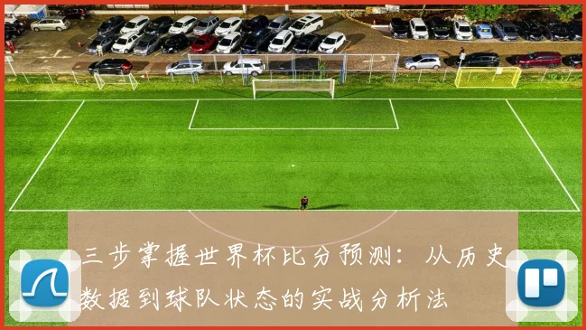 三步掌握世界杯比分预测:从历史数据到球队状态的实战分析法