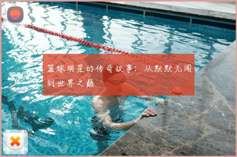 篮球明星的传奇故事:从默默无闻到世界之巅