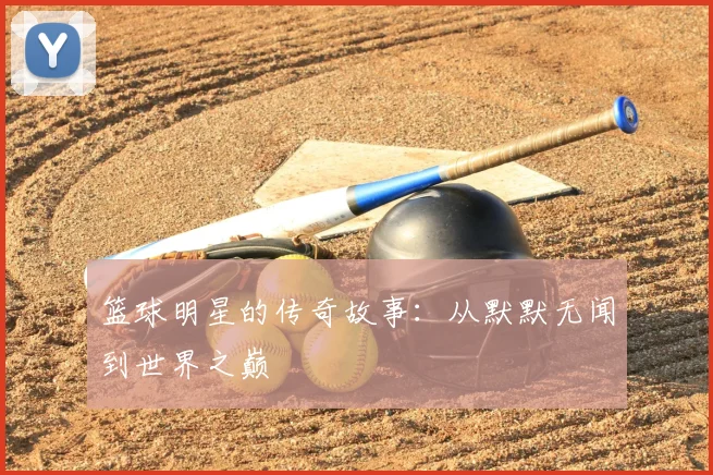 篮球明星的传奇故事:从默默无闻到世界之巅